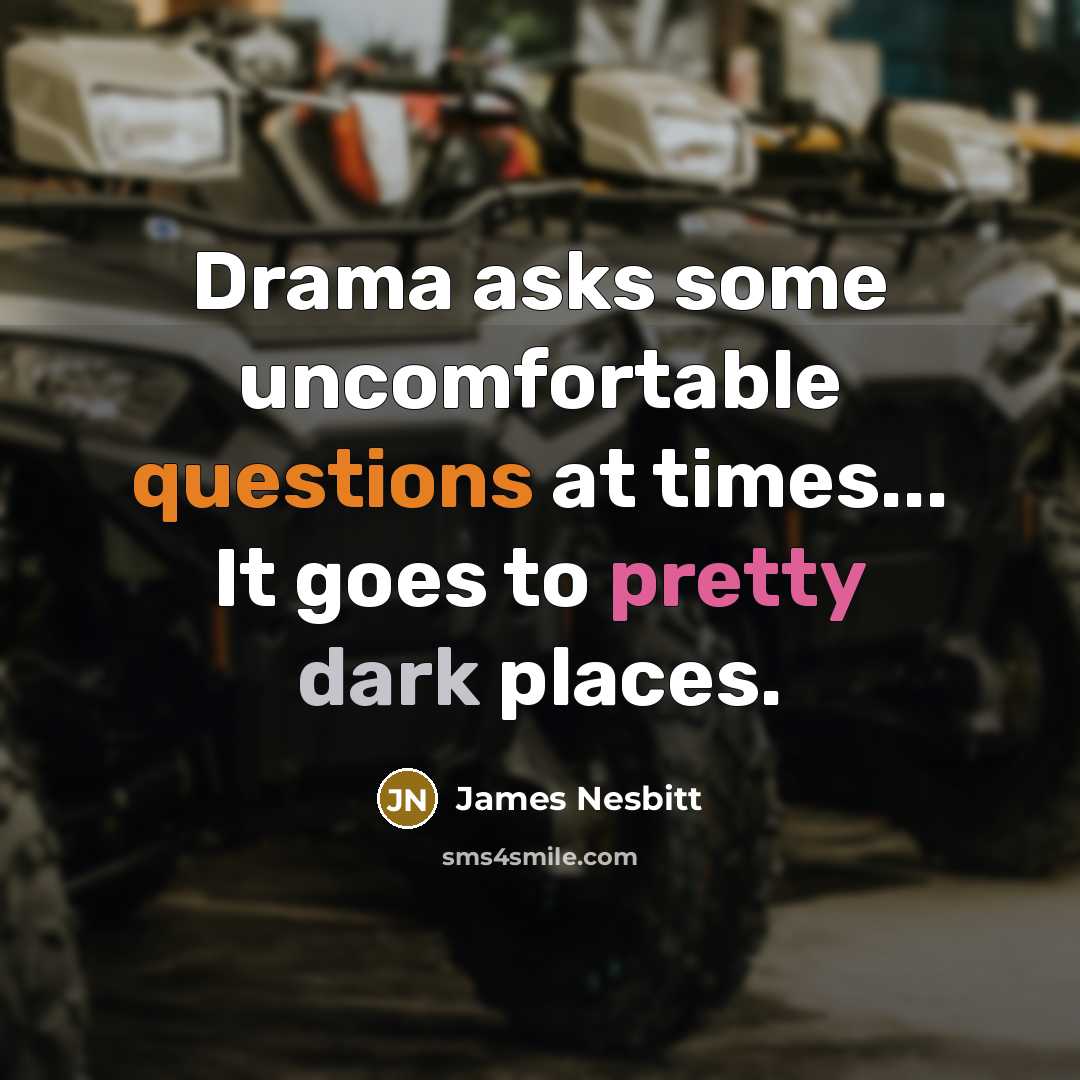 “Drama asks some uncomfortable questions at times... It goes to pretty dark places.” quote by James Nesbitt