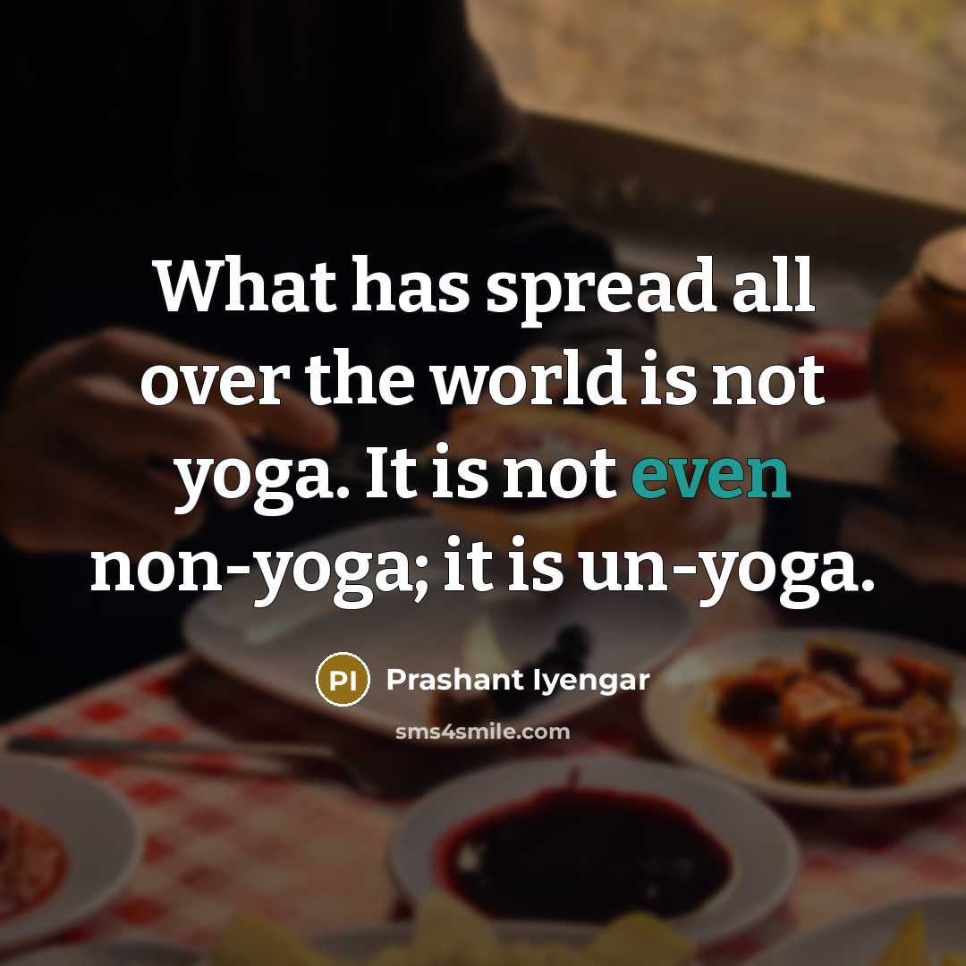 “What has spread all over the world is not yoga. It is not even non-yoga; it is un-yoga.” quote by Prashant Iyengar