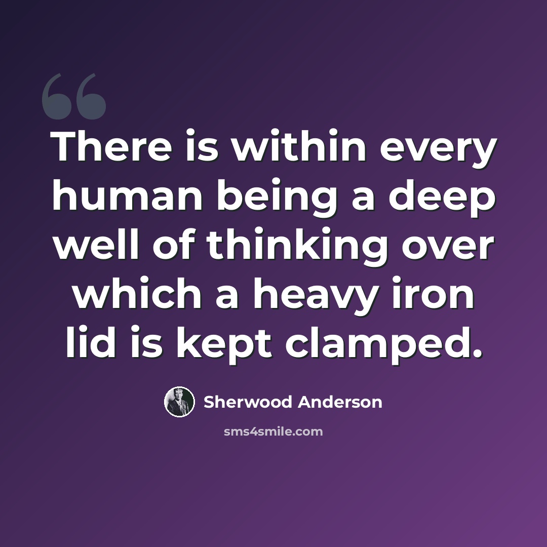 “There is within every human being a deep well of thinking over which a heavy iron lid is kept clamped.” quote by Sherwood Anderson