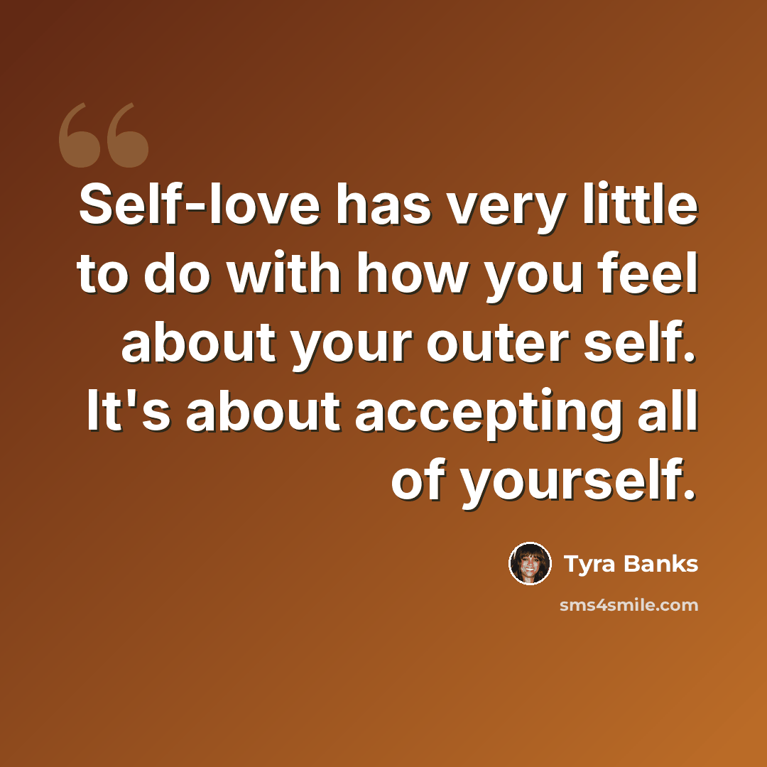 “Self-love has very little to do with how you feel about your outer self. It's about accepting all of yourself.” quote by Tyra Banks