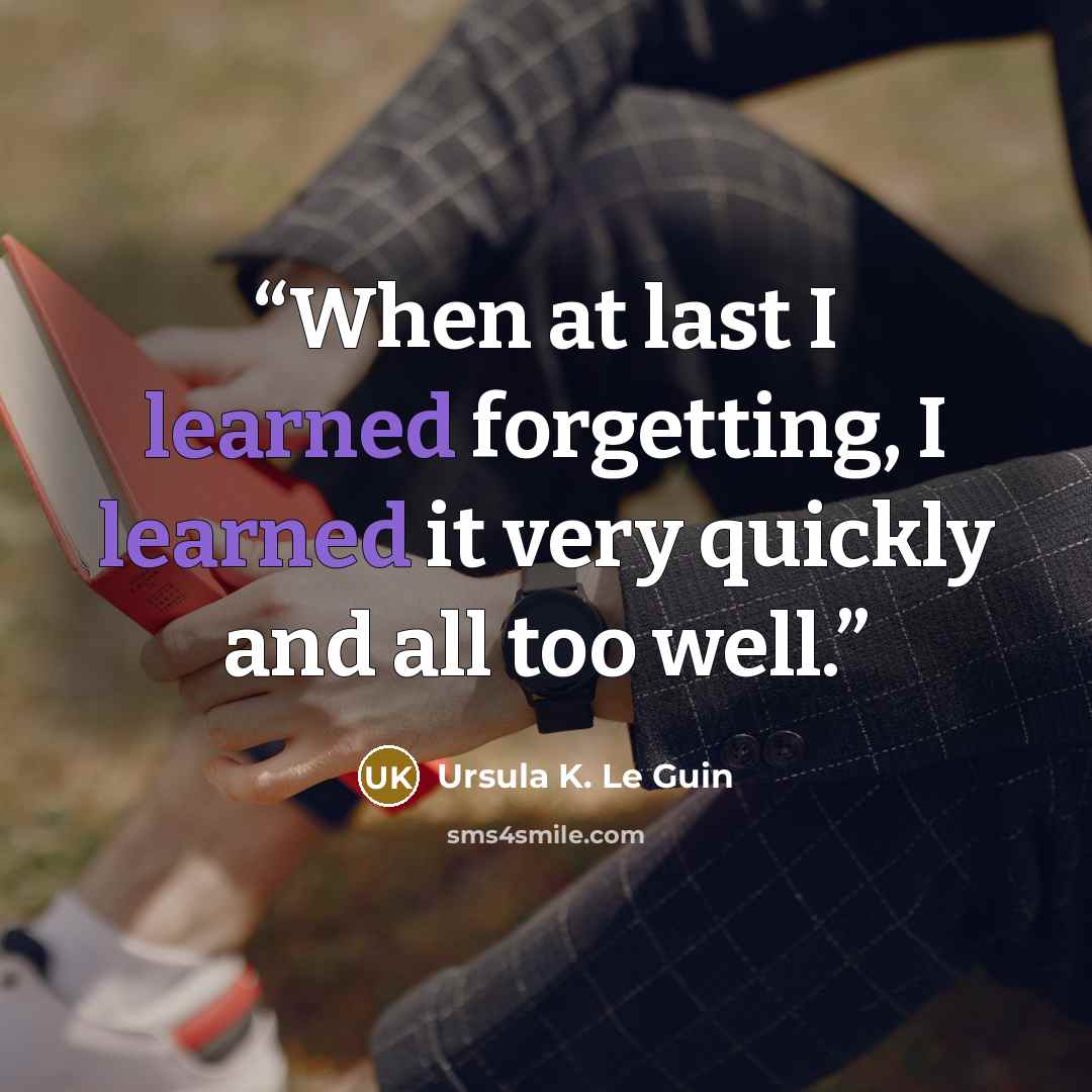 “When at last I learned forgetting, I learned it very quickly and all too well.” quote by Ursula K. Le Guin