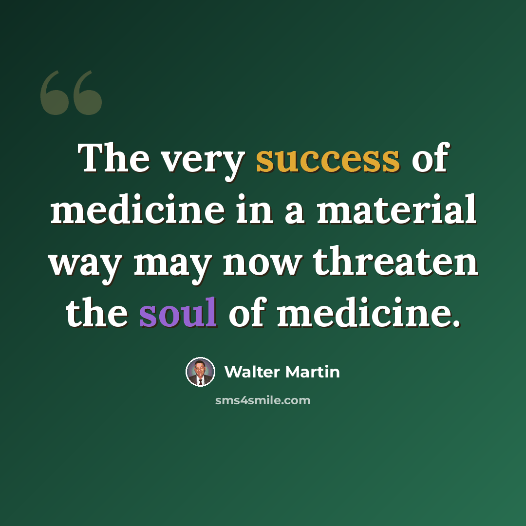 “The very success of medicine in a material way may now threaten the soul of medicine.” quote by Walter Martin