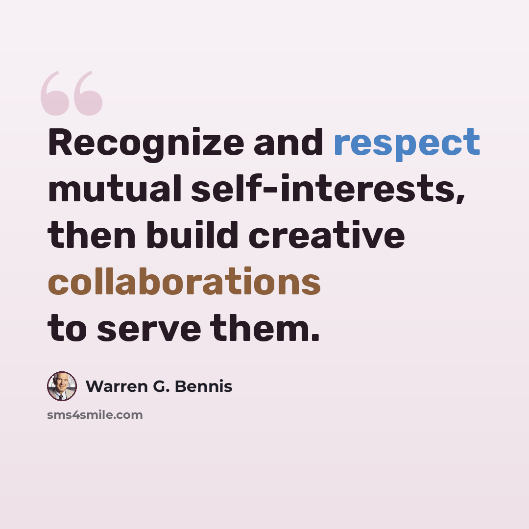 “Recognize and respect mutual self-interests, then build creative collaborations to serve them.” quote by Warren G. Bennis