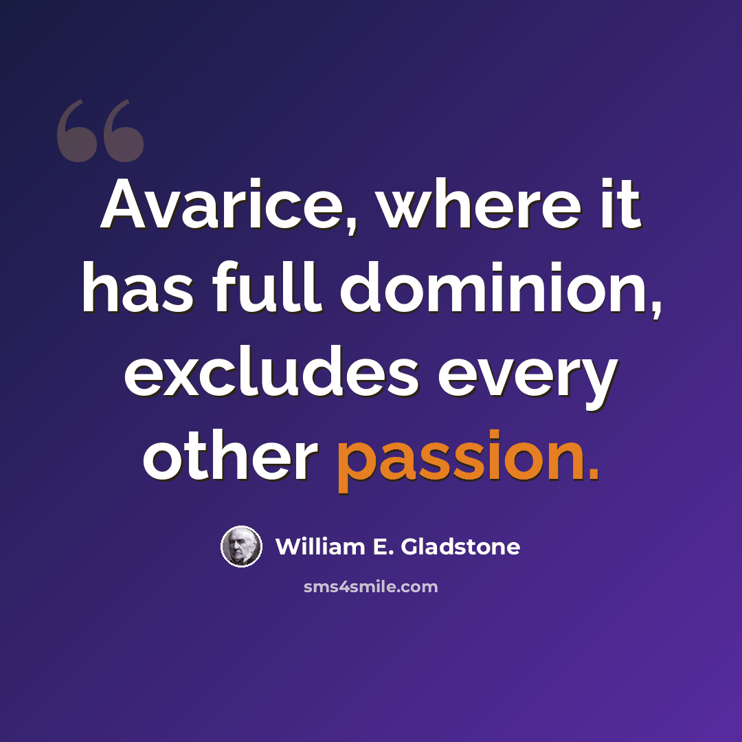 “Avarice, where it has full dominion, excludes every other passion.” quote by William E. Gladstone