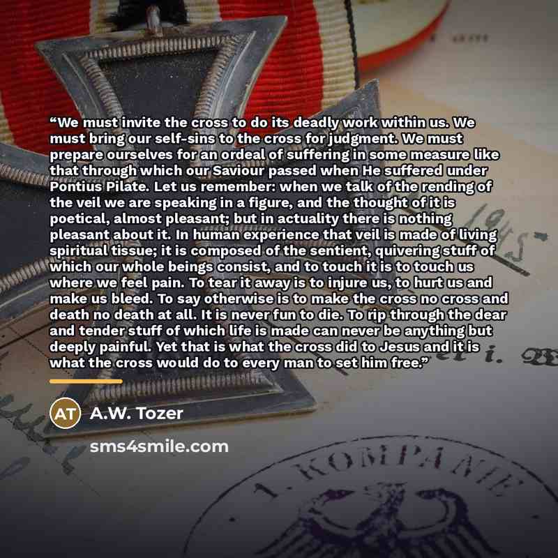 “We must invite the cross to do its deadly work within us. We must bring our self-sins to the cross for judgment. We must prepare ourselves for an ordeal of suffering in some measure like that through which our Saviour passed when He suffered under Pontius Pilate. Let us remember: when we talk of…” quote by A.W. Tozer