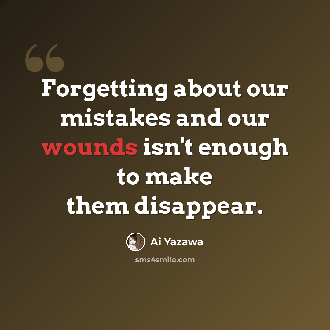 “Forgetting about our mistakes and our wounds isn't enough to make them disappear.” quote by Ai Yazawa