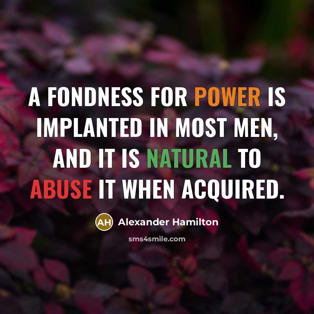 “A fondness for power is implanted in most men, and it is natural to abuse it when acquired.” quote by Alexander Hamilton