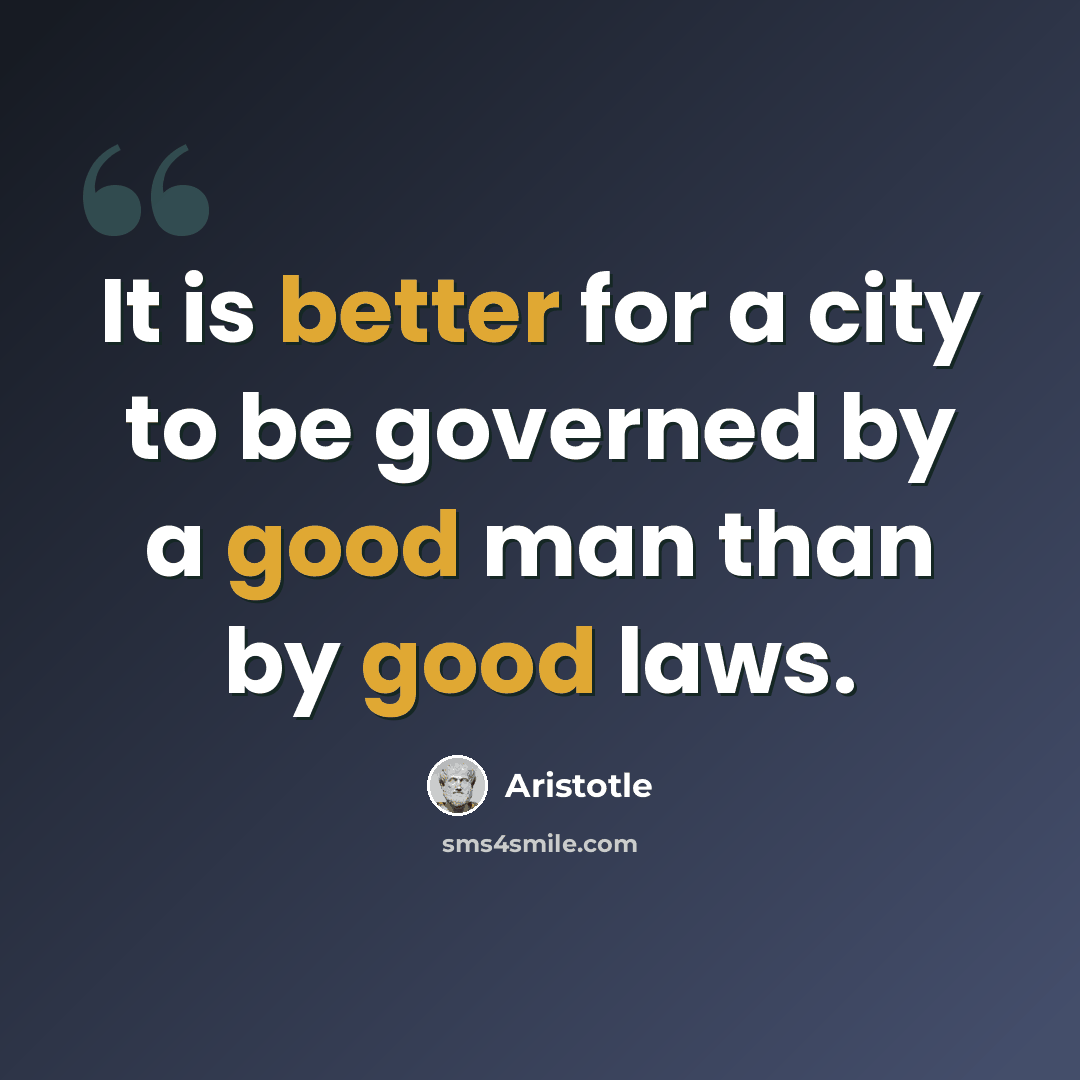 “It is better for a city to be governed by a good man than by good laws.” quote by Aristotle