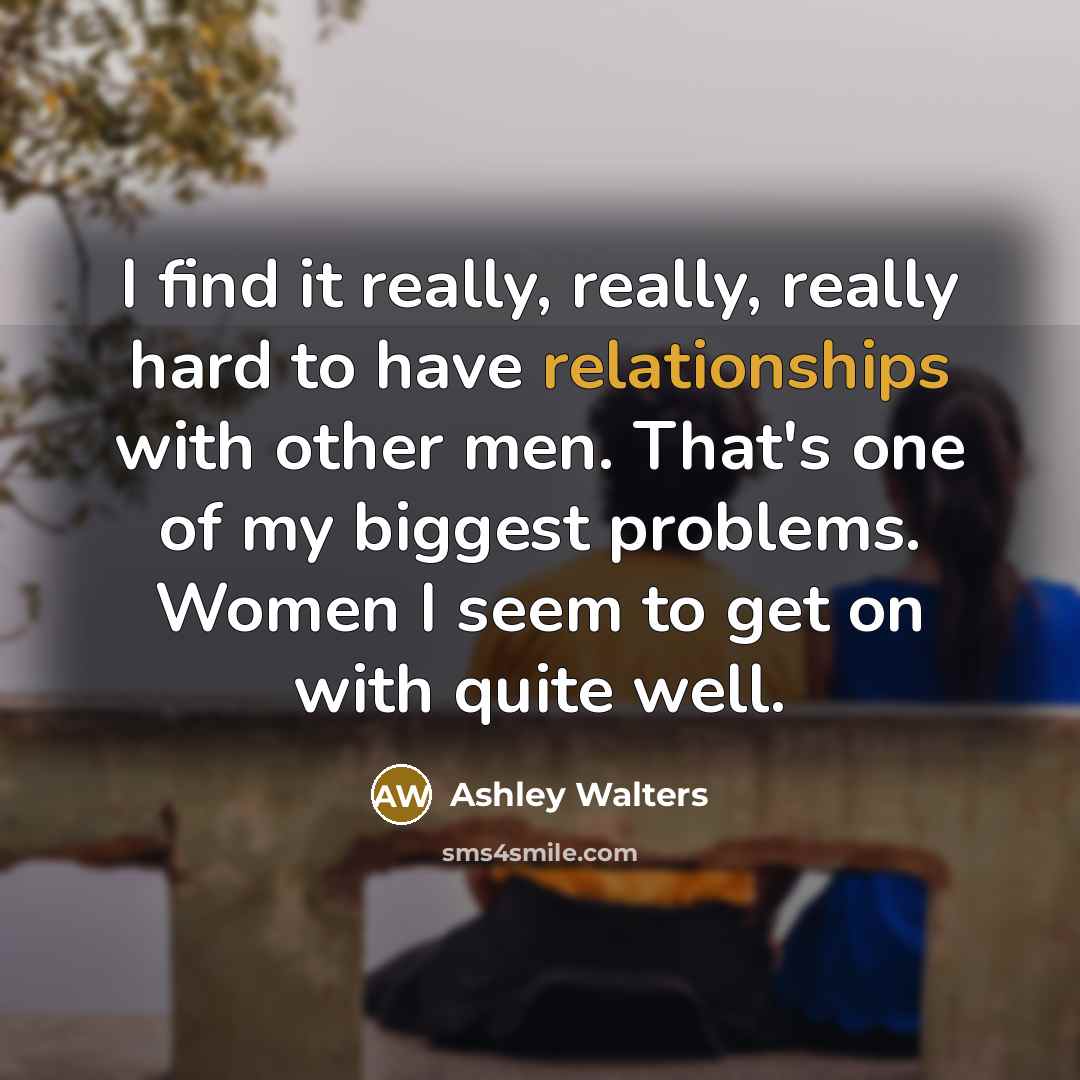 “I find it really, really, really hard to have relationships with other men. That's one of my biggest problems. Women I seem to get on with quite well.” quote by Ashley Walters