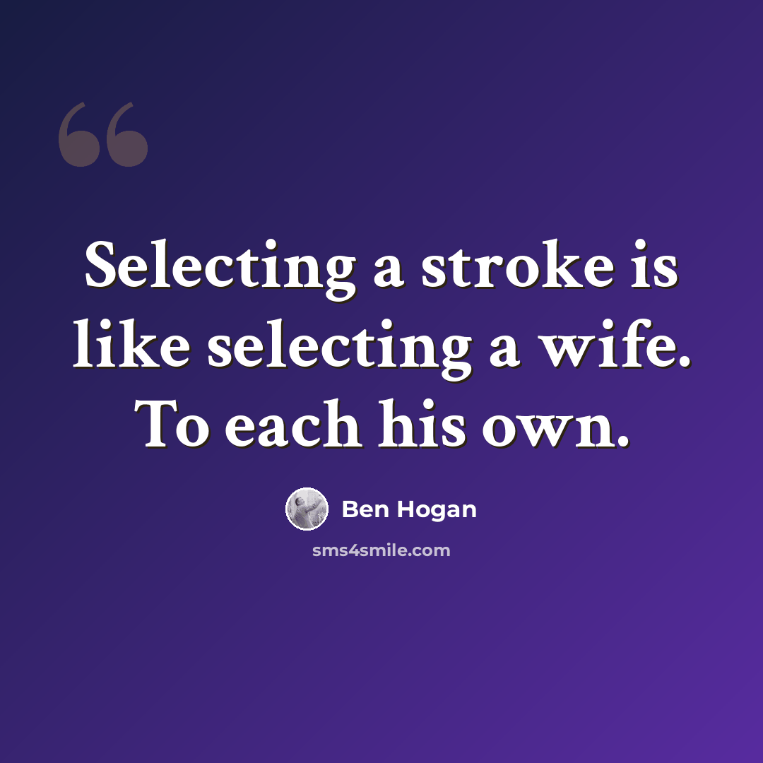 “Selecting a stroke is like selecting a wife. To each his own.” quote by Ben Hogan