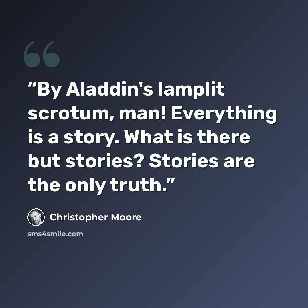 “By Aladdin's lamplit scrotum, man! Everything is a story. What is there but stories? Stories are the only truth.” quote by Christopher Moore