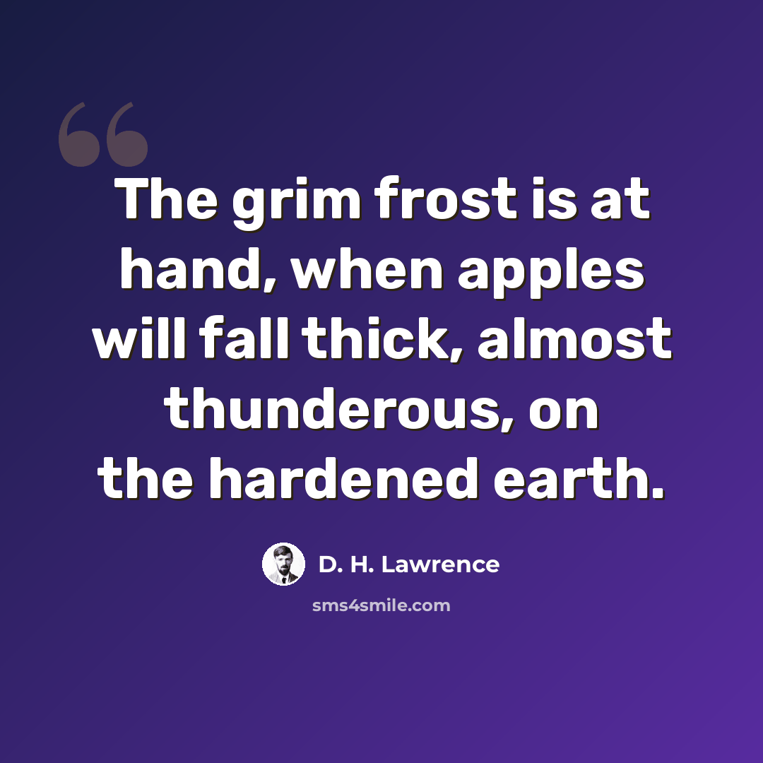 “The grim frost is at hand, when apples will fall thick, almost thunderous, on the hardened earth.” quote by D. H. Lawrence