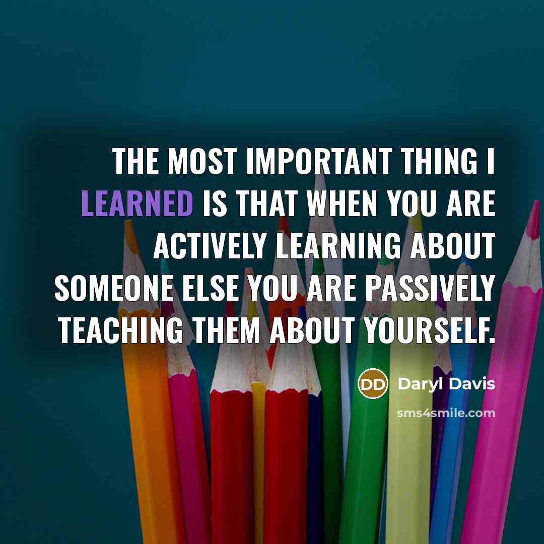 “The most important thing I learned is that when you are actively learning about someone else you are passively teaching them about yourself.” quote by Daryl Davis