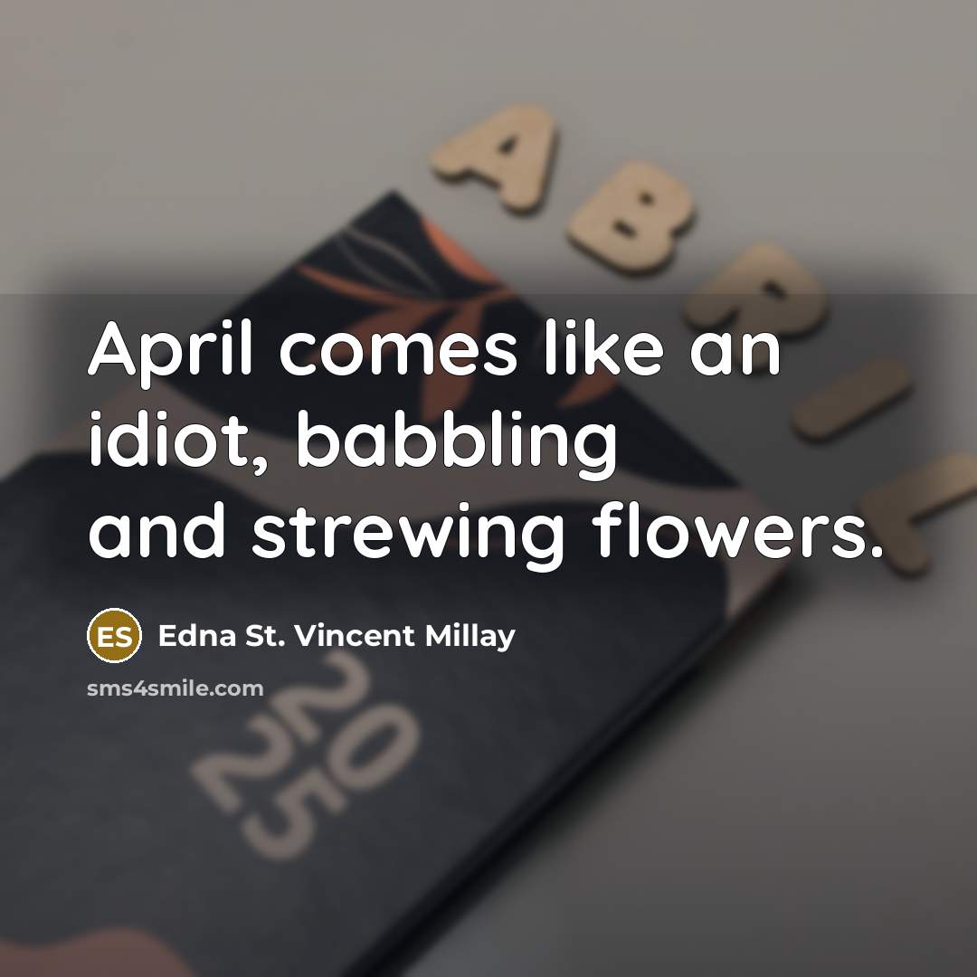 “April comes like an idiot, babbling and strewing flowers.” quote by Edna St. Vincent Millay