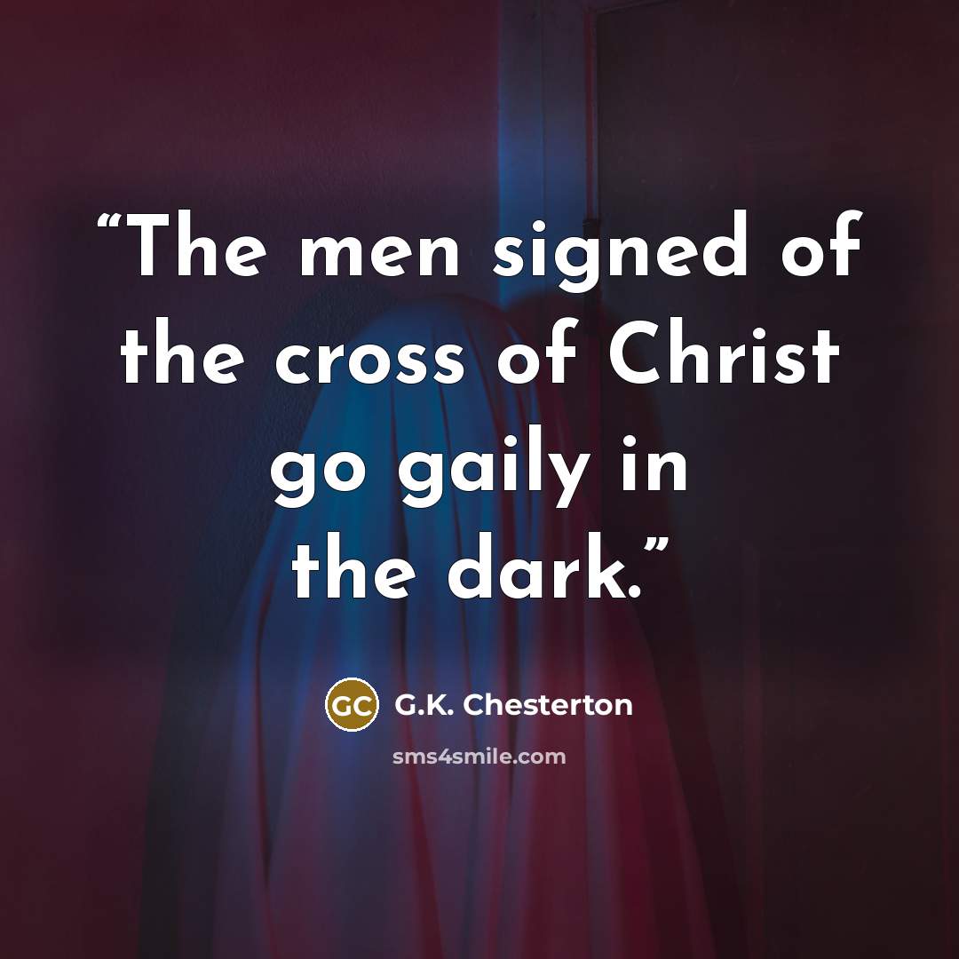 “The men signed of the cross of Christ go gaily in the dark.” quote by G.K. Chesterton