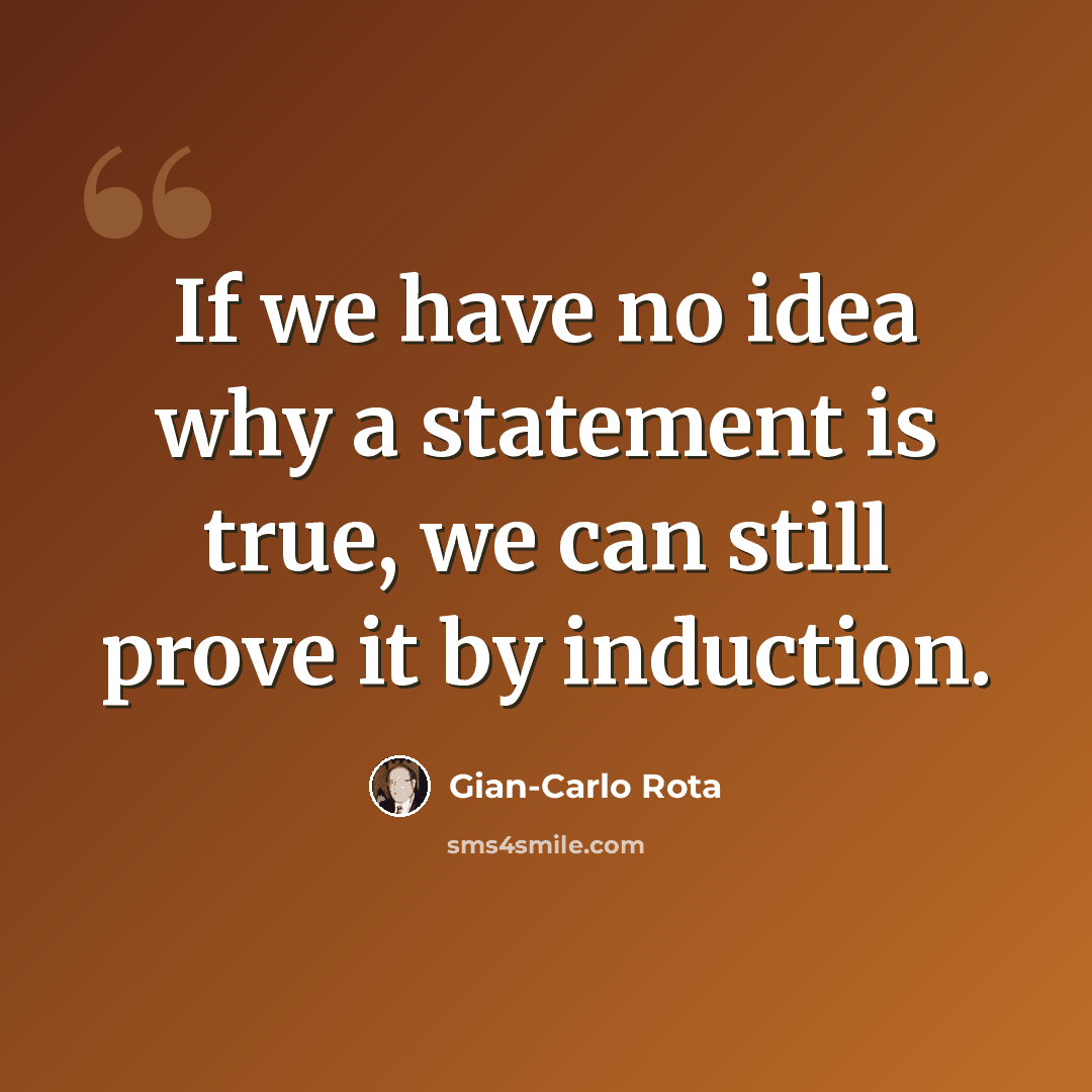“If we have no idea why a statement is true, we can still prove it by induction.” quote by Gian-Carlo Rota