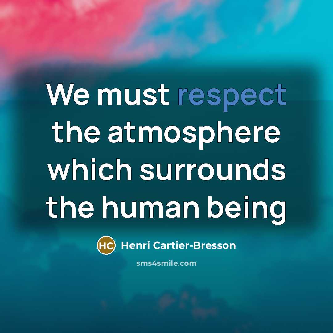 “We must respect the atmosphere which surrounds the human being” quote by Henri Cartier-Bresson