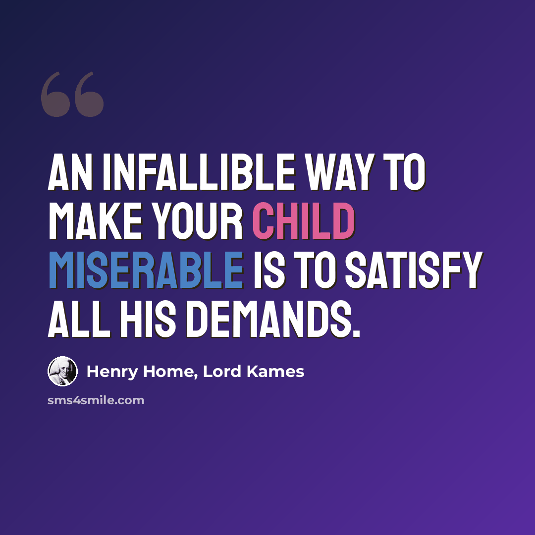 “An infallible way to make your child miserable is to satisfy all his demands.” quote by Henry Home, Lord Kames