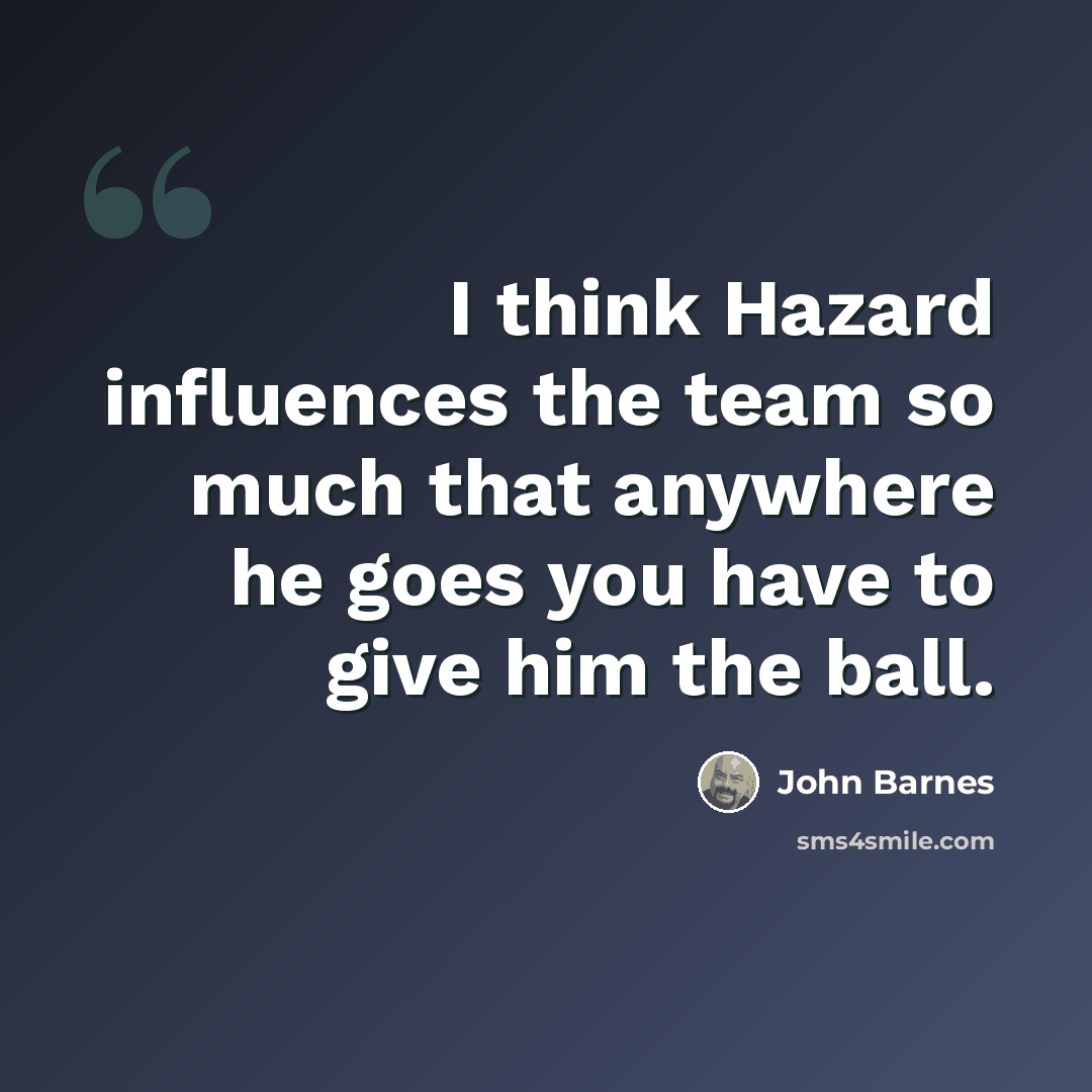 “I think Hazard influences the team so much that anywhere he goes you have to give him the ball.” quote by John Barnes