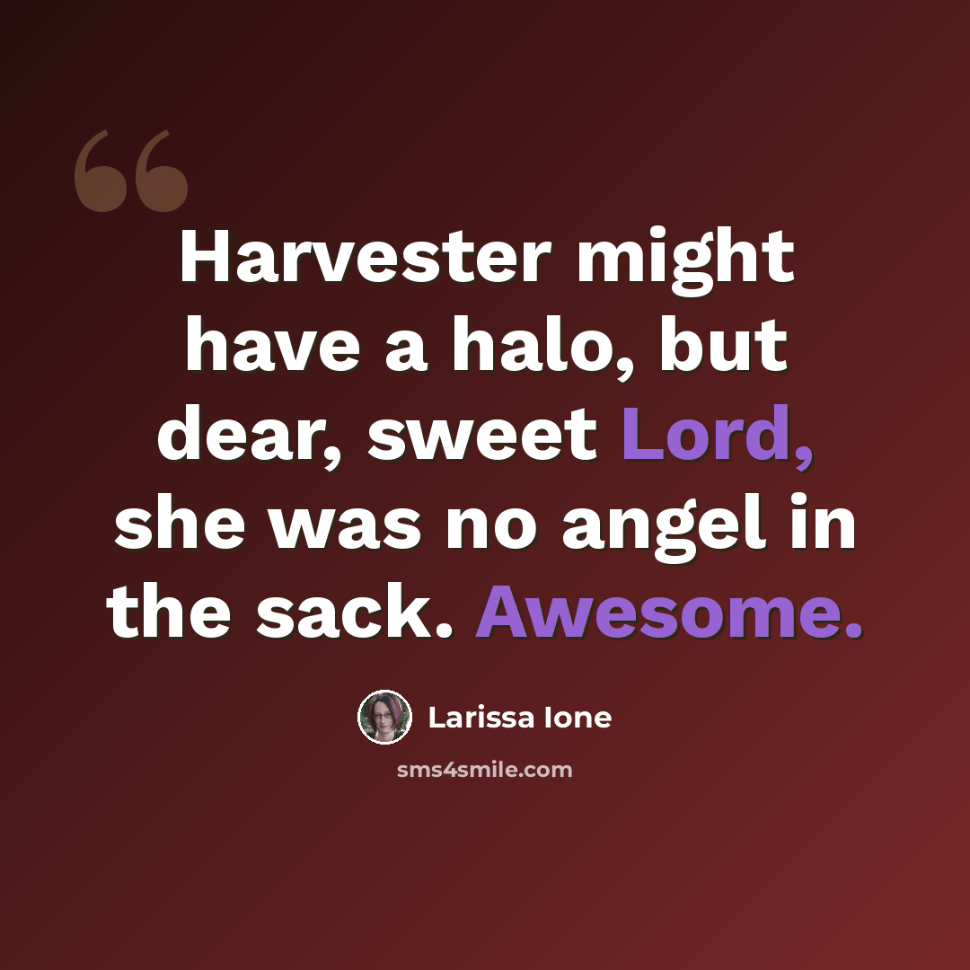 “Harvester might have a halo, but dear, sweet Lord, she was no angel in the sack. Awesome.” quote by Larissa Ione