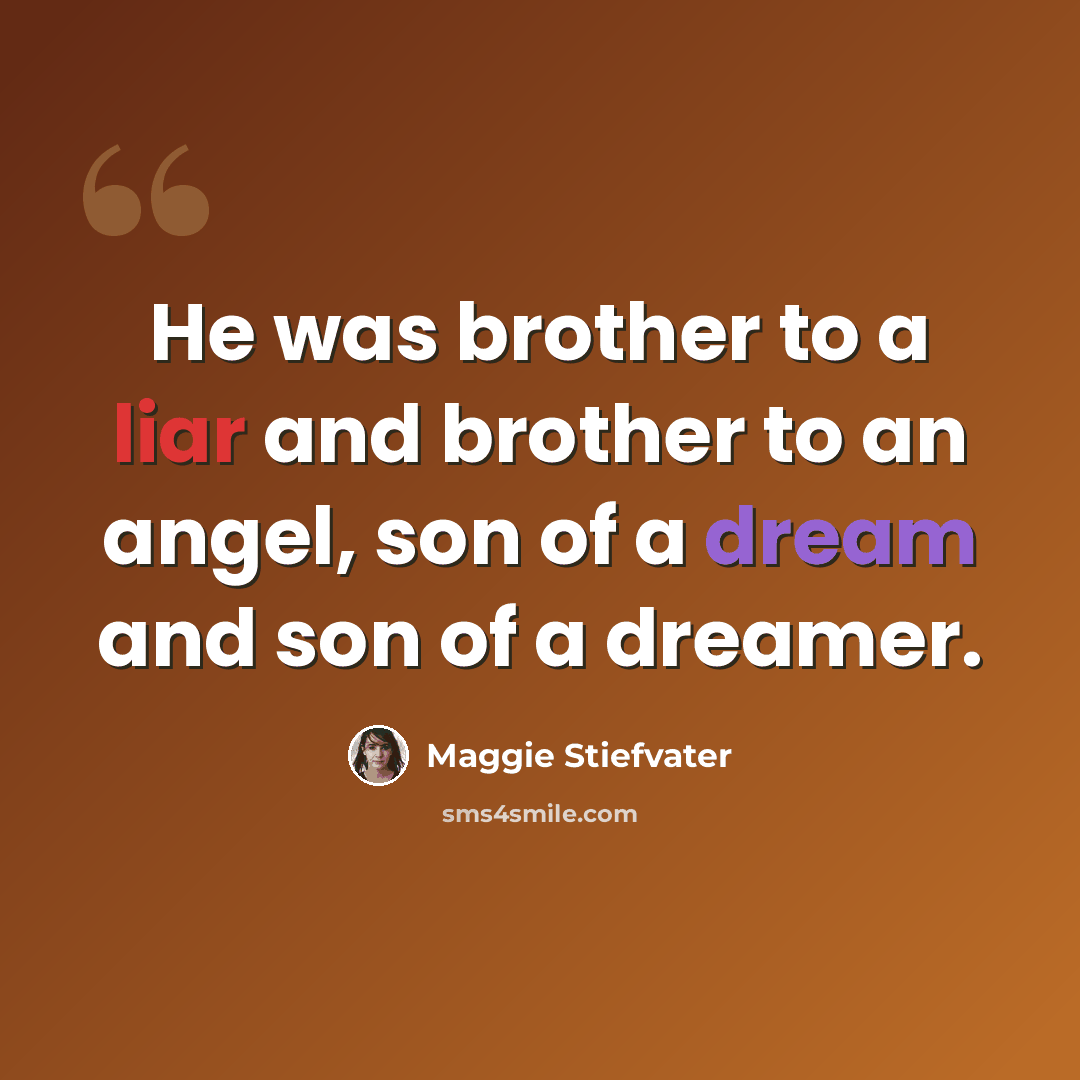 “He was brother to a liar and brother to an angel, son of a dream and son of a dreamer.” quote by Maggie Stiefvater
