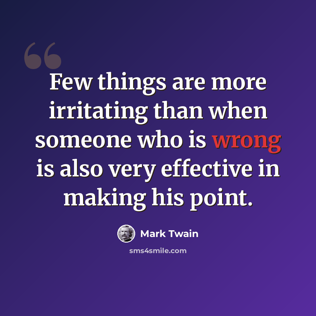 “Few things are more irritating than when someone who is wrong is also very effective in making his point.” quote by Mark Twain