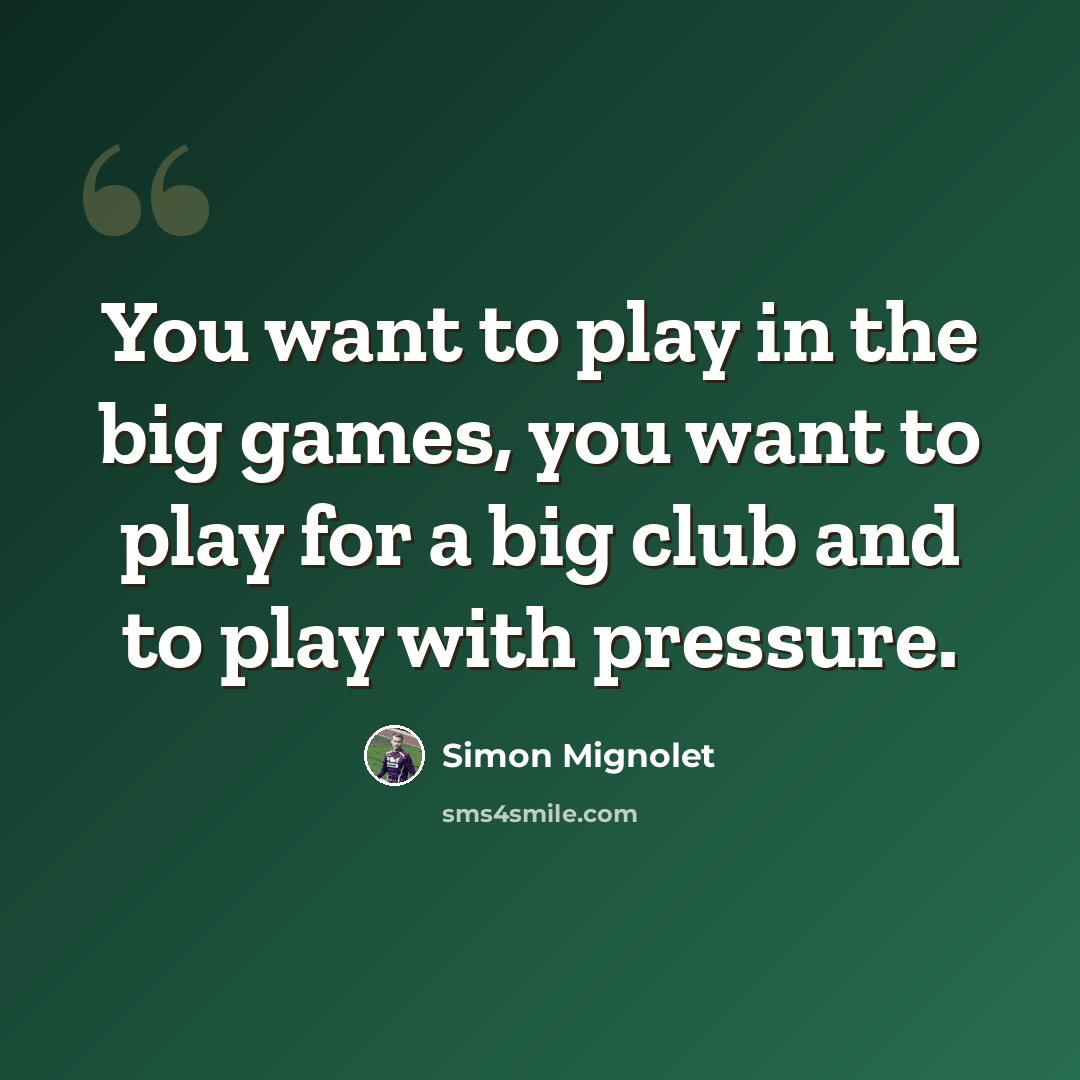 “You want to play in the big games, you want to play for a big club and to play with pressure.” quote by Simon Mignolet