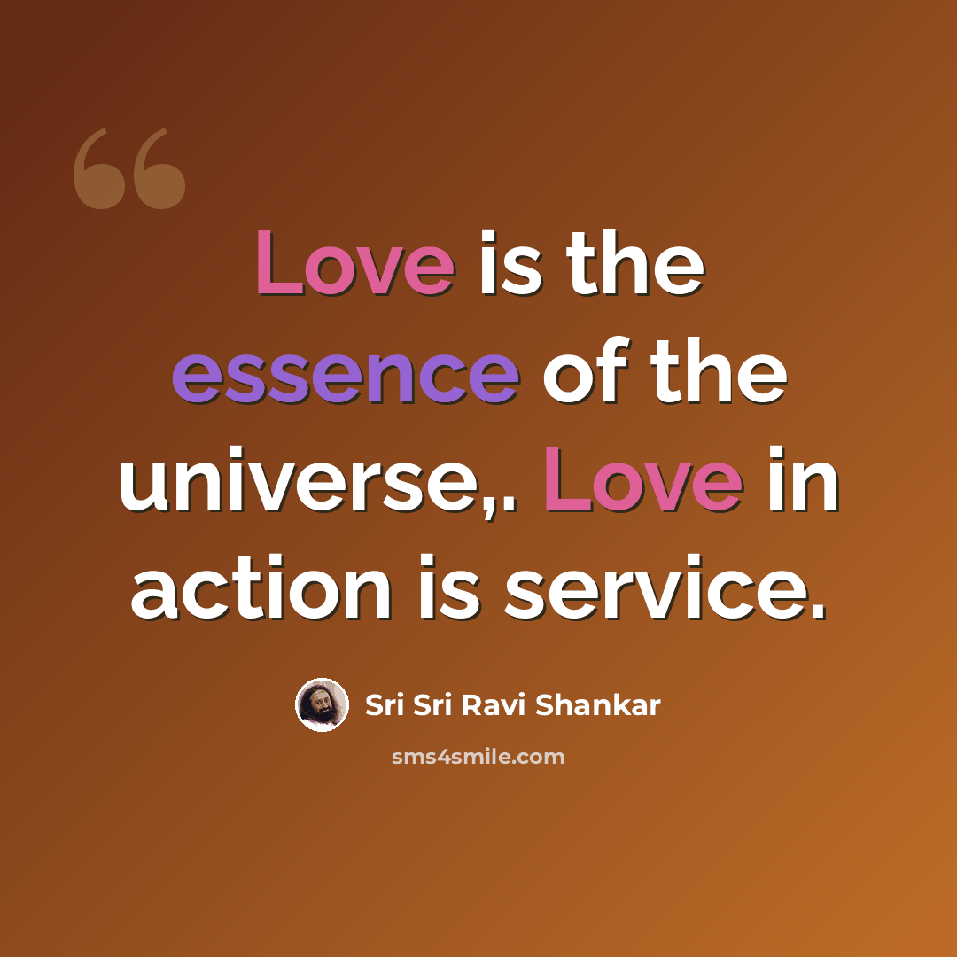 “Love is the essence of the universe,. Love in action is service.” quote by Sri Sri Ravi Shankar