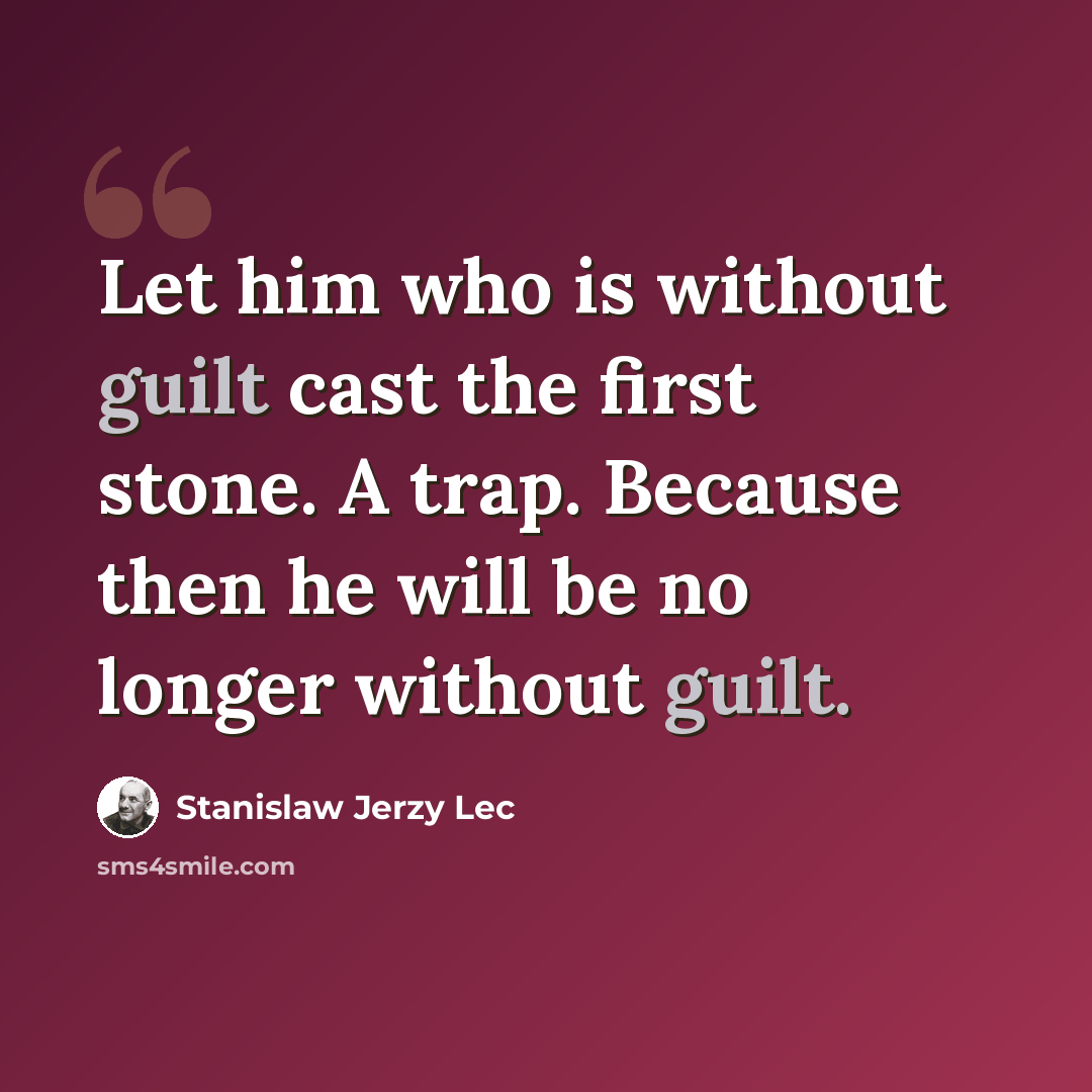 “Let him who is without guilt cast the first stone. A trap. Because then he will be no longer without guilt.” quote by Stanislaw Jerzy Lec