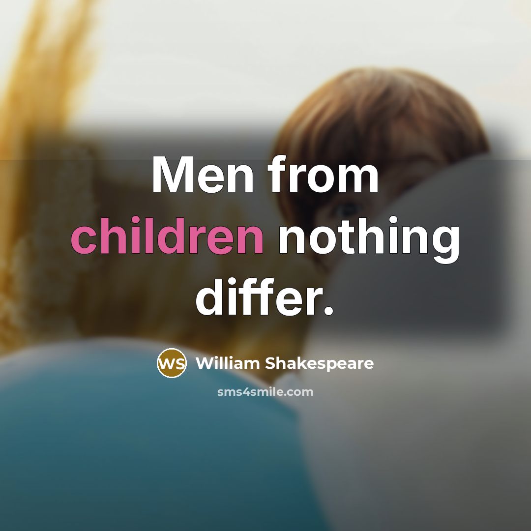 “Men from children nothing differ.” quote by William Shakespeare
