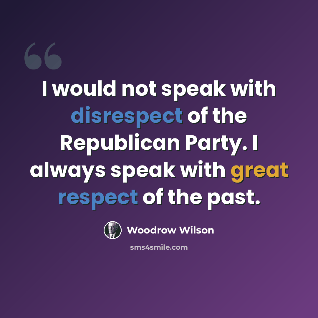 “I would not speak with disrespect of the Republican Party. I always speak with great respect of the past.” quote by Woodrow Wilson
