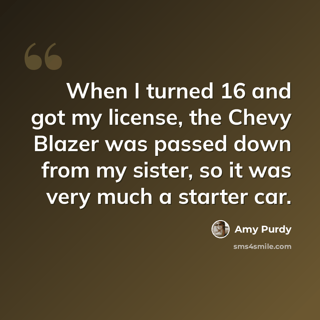 “When I turned 16 and got my license, the Chevy Blazer was passed down from my sister, so it was very much a starter car.” quote by Amy Purdy