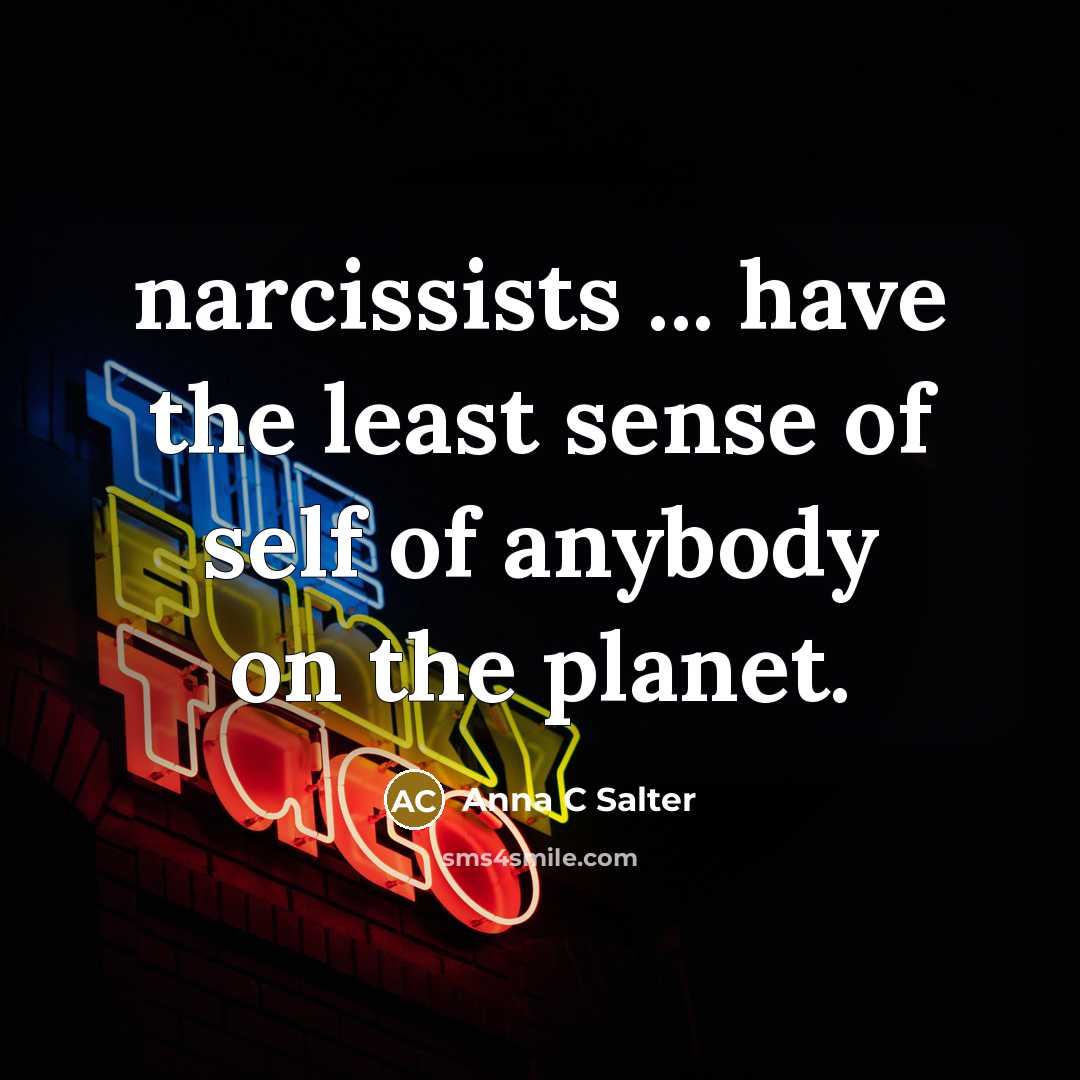 “narcissists ... have the least sense of self of anybody on the planet.” quote by Anna C Salter