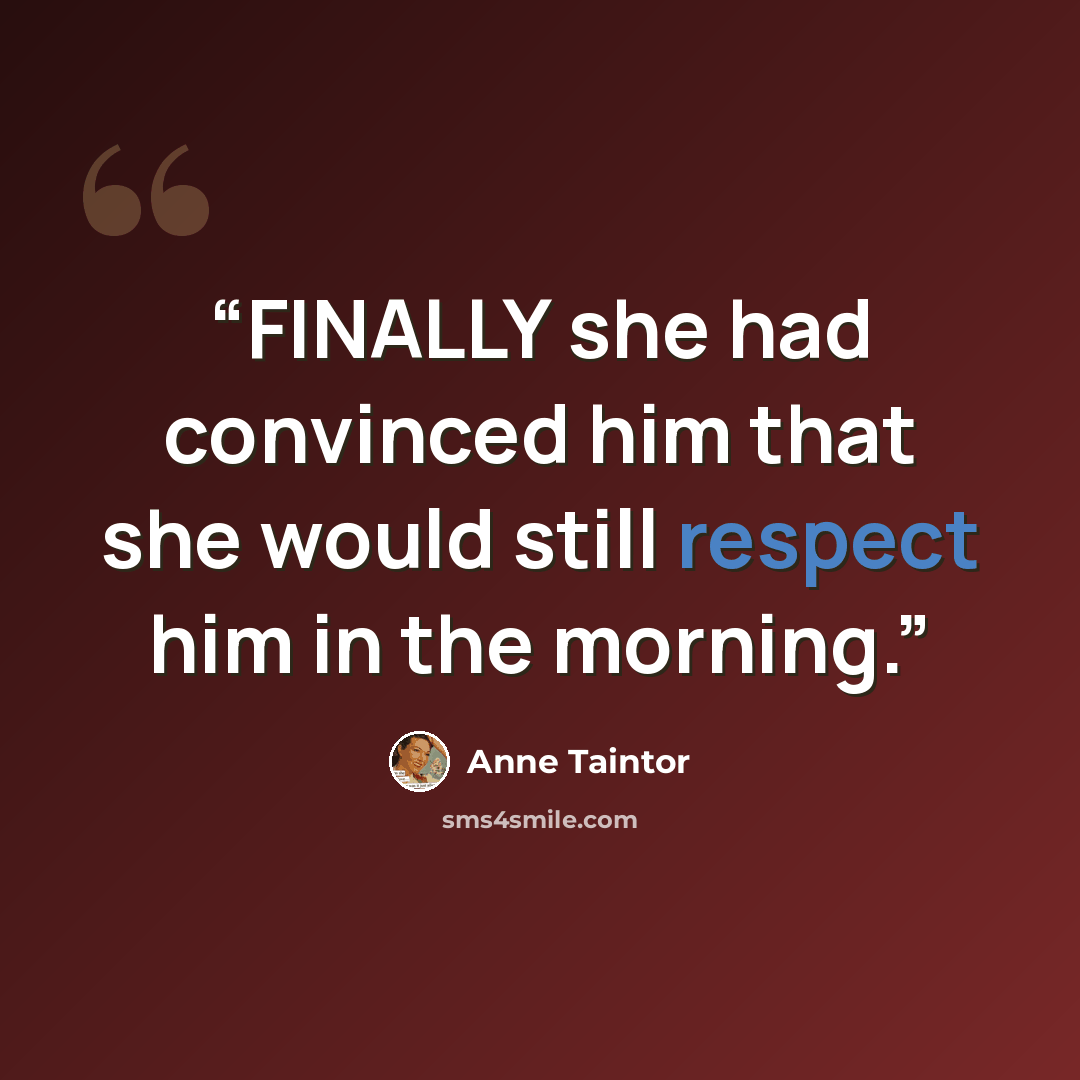 “FINALLY she had convinced him that she would still respect him in the morning.” quote by Anne Taintor