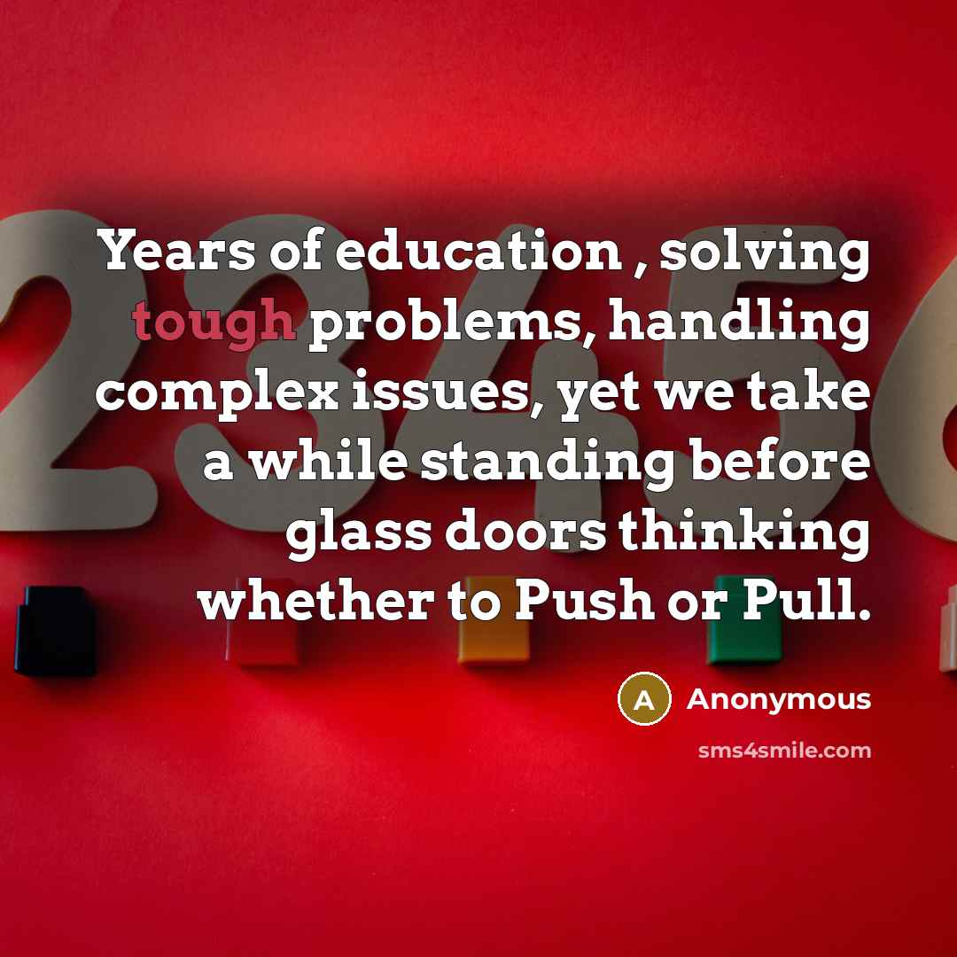 “Years of education , solving tough problems, handling complex issues, yet we take a while standing before glass doors thinking whether to Push or Pull.” quote by Anonymous