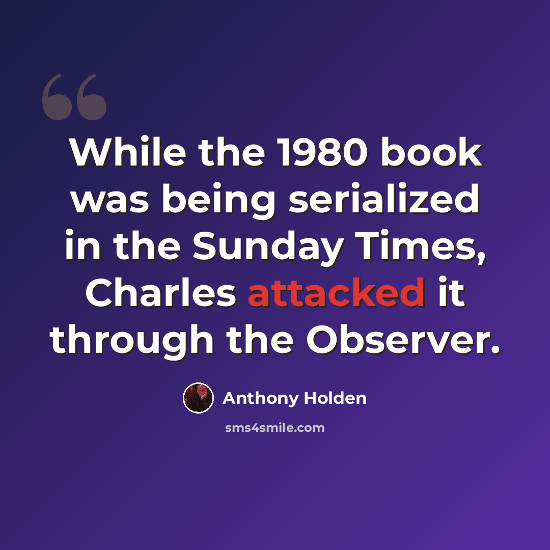 “While the 1980 book was being serialized in the Sunday Times, Charles attacked it through the Observer.” quote by Anthony Holden