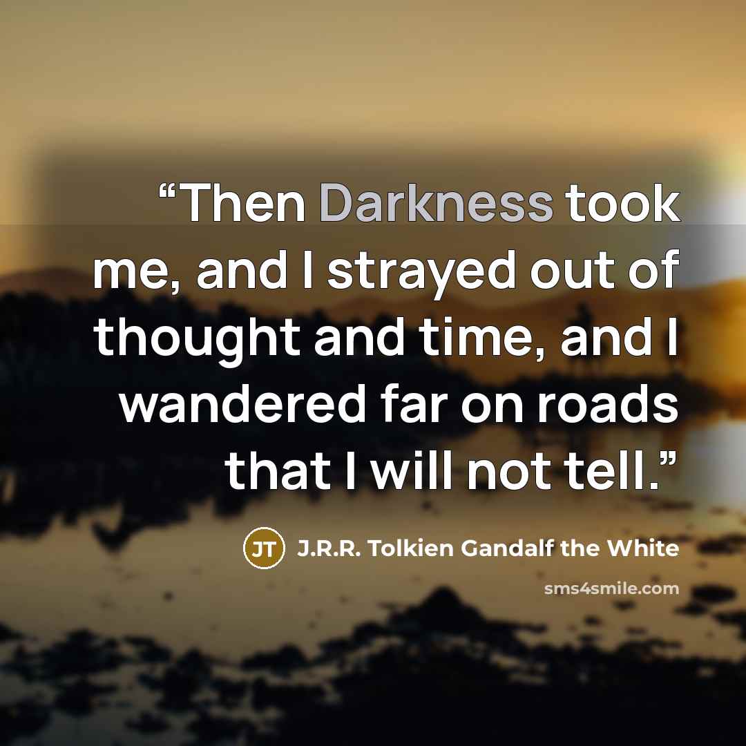 “Then Darkness took me, and I strayed out of thought and time, and I wandered far on roads that I will not tell.” quote by J.R.R. Tolkien Gandalf the White