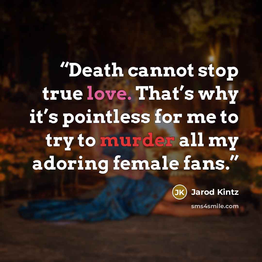 “Death cannot stop true love. That’s why it’s pointless for me to try to murder all my adoring female fans.” quote by Jarod Kintz