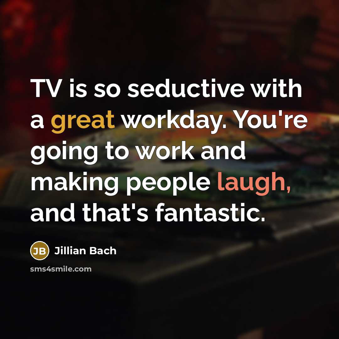 “TV is so seductive with a great workday. You're going to work and making people laugh, and that's fantastic.” quote by Jillian Bach