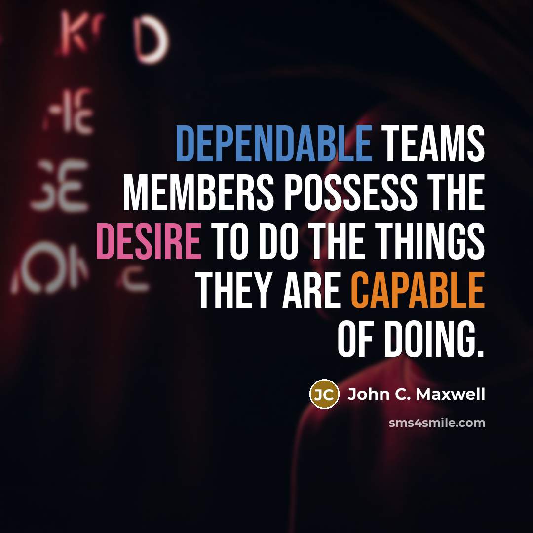 “Dependable teams members possess the desire to do the things they are capable of doing.” quote by John C. Maxwell