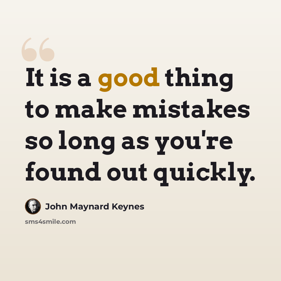 “It is a good thing to make mistakes so long as you're found out quickly.” quote by John Maynard Keynes