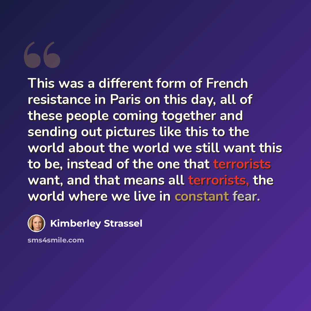 “This was a different form of French resistance in Paris on this day, all of these people coming together and sending out pictures like this to the world about the world we still want this to be, instead of the one that terrorists want, and that means all terrorists, the world where we live in…” quote by Kimberley Strassel