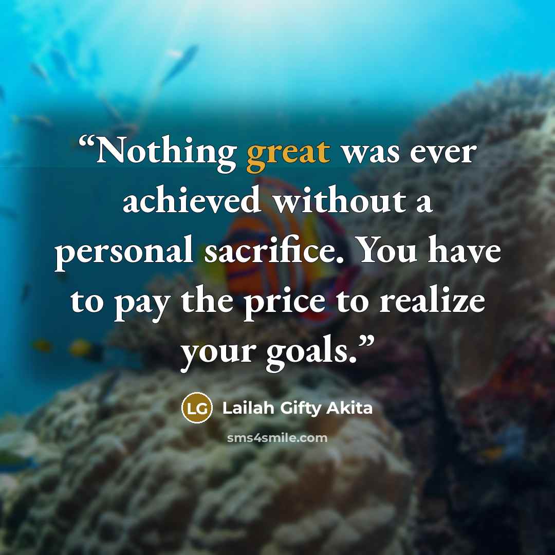 “Nothing great was ever achieved without a personal sacrifice. You have to pay the price to realize your goals.” quote by Lailah Gifty Akita