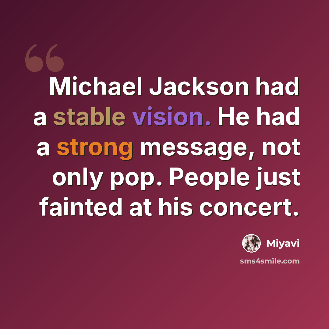 “Michael Jackson had a stable vision. He had a strong message, not only pop. People just fainted at his concert.” quote by Miyavi