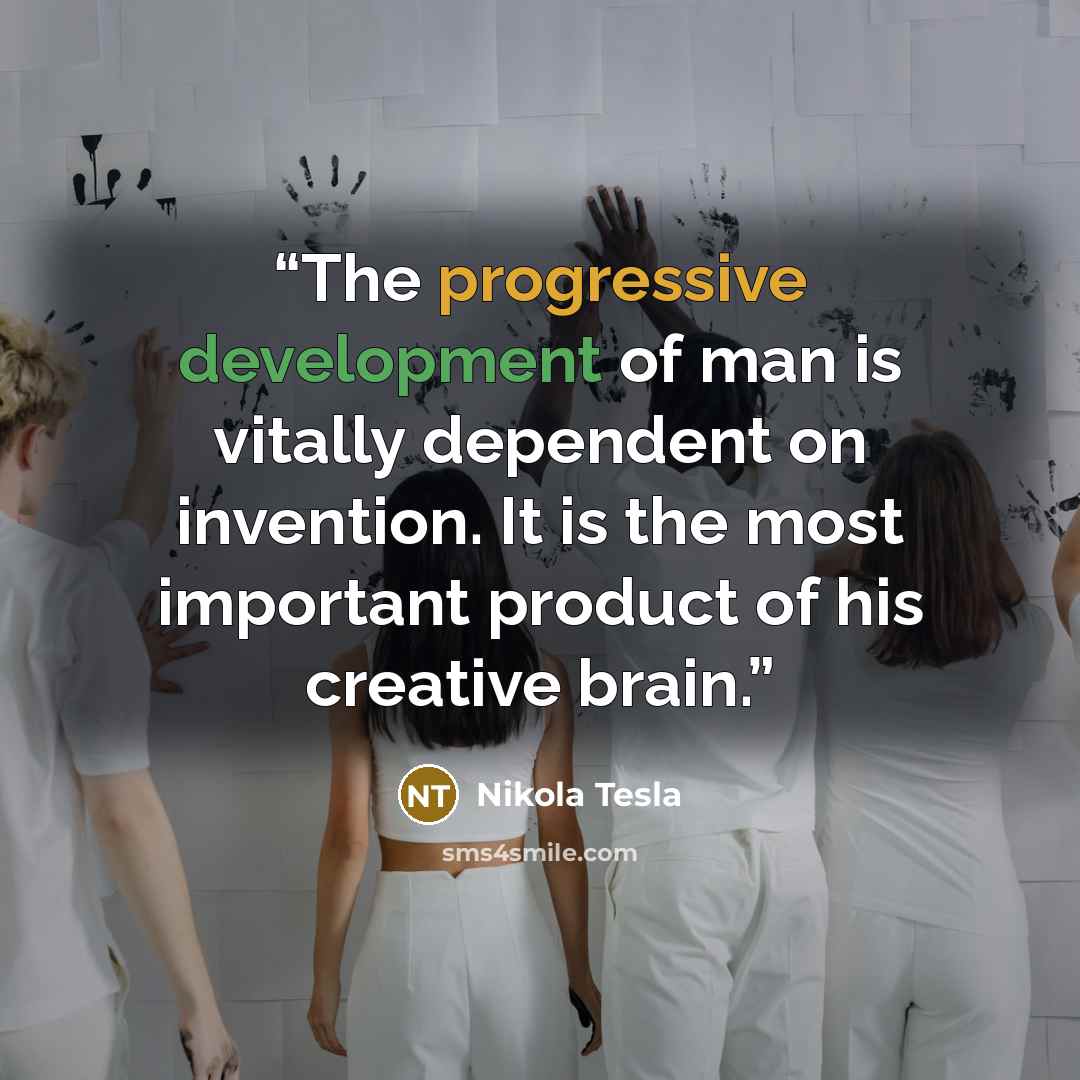 “The progressive development of man is vitally dependent on invention. It is the most important product of his creative brain.” quote by Nikola Tesla