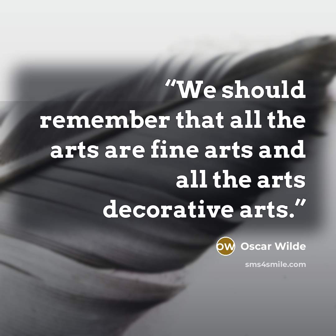 “We should remember that all the arts are fine arts and all the arts decorative arts.” quote by Oscar Wilde