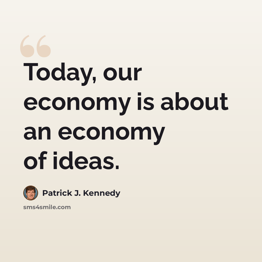 “Today, our economy is about an economy of ideas.” quote by Patrick J. Kennedy