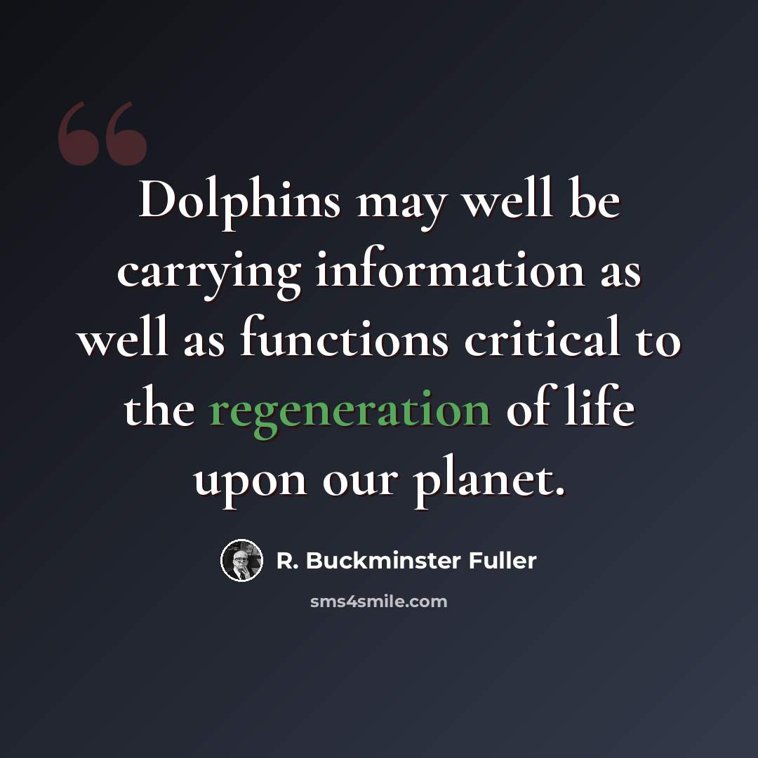 “Dolphins may well be carrying information as well as functions critical to the regeneration of life upon our planet.” quote by R. Buckminster Fuller