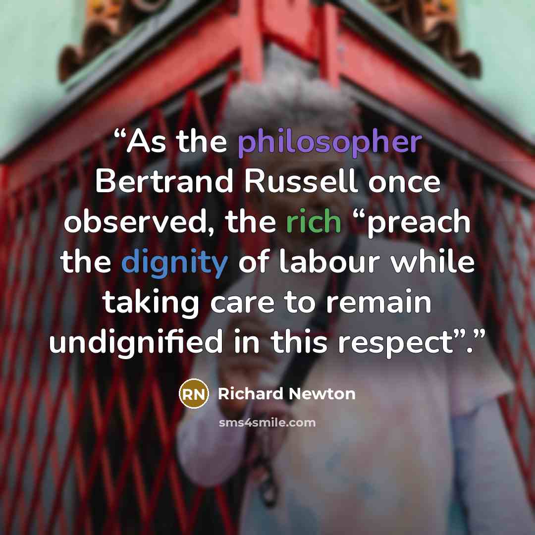 “As the philosopher Bertrand Russell once observed, the rich “preach the dignity of labour while taking care to remain undignified in this respect”.” quote by Richard Newton