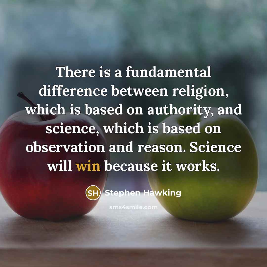 “There is a fundamental difference between religion, which is based on authority, and science, which is based on observation and reason. Science will win because it works.” quote by Stephen Hawking